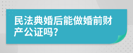 民法典婚后能做婚前财产公证吗?