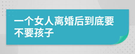 一个女人离婚后到底要不要孩子