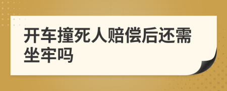 开车撞死人赔偿后还需坐牢吗