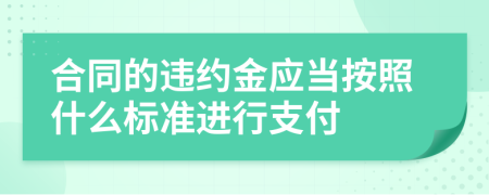 合同的违约金应当按照什么标准进行支付