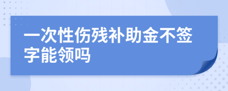 一次性伤残补助金不签字能领吗