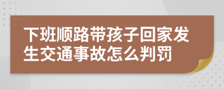 下班顺路带孩子回家发生交通事故怎么判罚