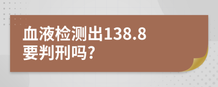血液检测出138.8要判刑吗?