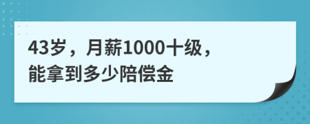 43岁，月薪1000十级，能拿到多少陪偿金