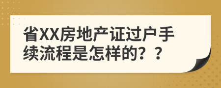 省XX房地产证过户手续流程是怎样的？？