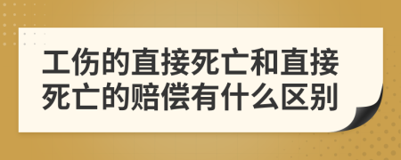 工伤的直接死亡和直接死亡的赔偿有什么区别