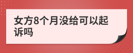 女方8个月没给可以起诉吗
