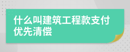 什么叫建筑工程款支付优先清偿