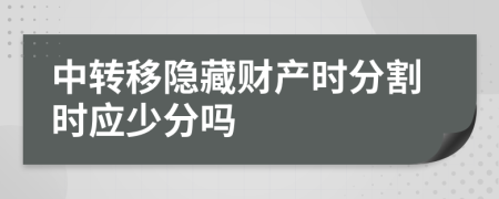 中转移隐藏财产时分割时应少分吗