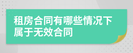 租房合同有哪些情况下属于无效合同