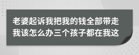 老婆起诉我把我的钱全部带走我该怎么办三个孩子都在我这