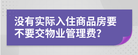 没有实际入住商品房要不要交物业管理费？