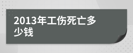 2013年工伤死亡多少钱