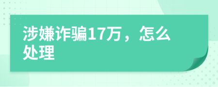 涉嫌诈骗17万，怎么处理