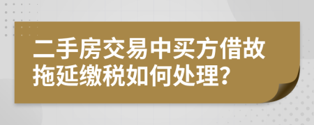 二手房交易中买方借故拖延缴税如何处理？