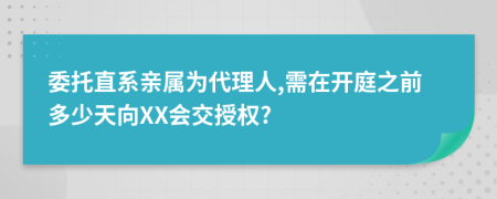 委托直系亲属为代理人,需在开庭之前多少天向XX会交授权?