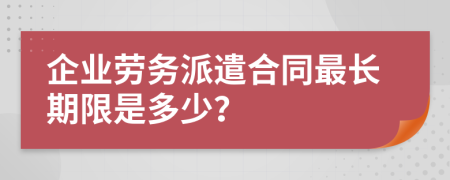 企业劳务派遣合同最长期限是多少？