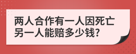 两人合作有一人因死亡另一人能赔多少钱?