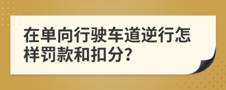 在单向行驶车道逆行怎样罚款和扣分？