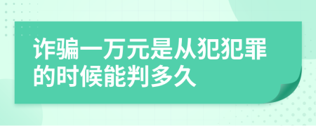 诈骗一万元是从犯犯罪的时候能判多久