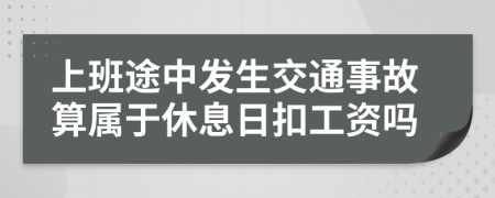 上班途中发生交通事故算属于休息日扣工资吗