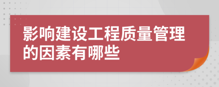 影响建设工程质量管理的因素有哪些