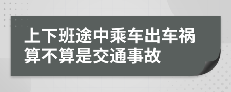 上下班途中乘车出车祸算不算是交通事故