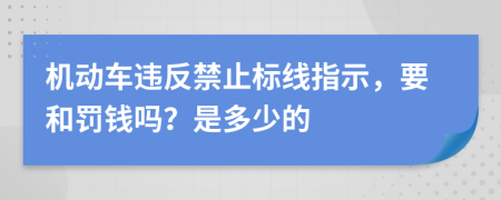 机动车违反禁止标线指示，要和罚钱吗？是多少的