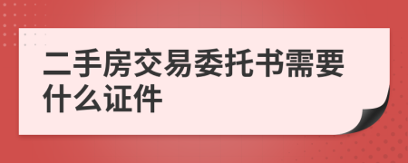 二手房交易委托书需要什么证件