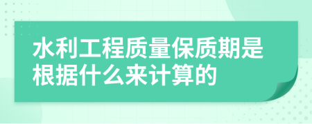 水利工程质量保质期是根据什么来计算的