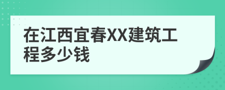 在江西宜春XX建筑工程多少钱