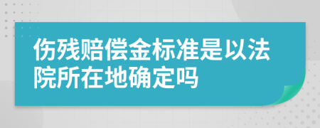 伤残赔偿金标准是以法院所在地确定吗