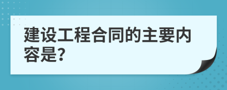 建设工程合同的主要内容是？