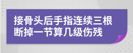 接骨头后手指连续三根断掉一节算几级伤残