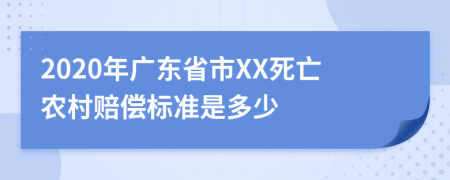 2020年广东省市XX死亡农村赔偿标准是多少