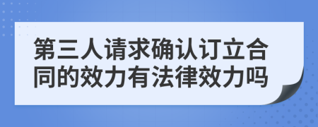 第三人请求确认订立合同的效力有法律效力吗