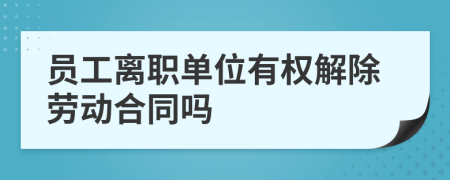 员工离职单位有权解除劳动合同吗