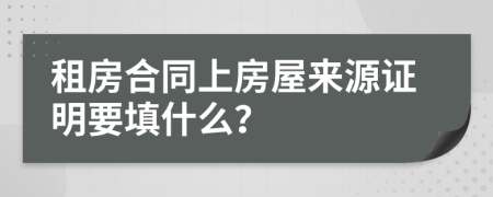 租房合同上房屋来源证明要填什么？