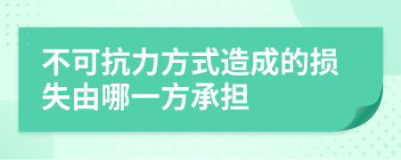 不可抗力方式造成的损失由哪一方承担