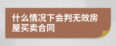 什么情况下会判无效房屋买卖合同