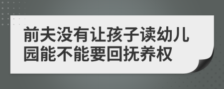 前夫没有让孩子读幼儿园能不能要回抚养权