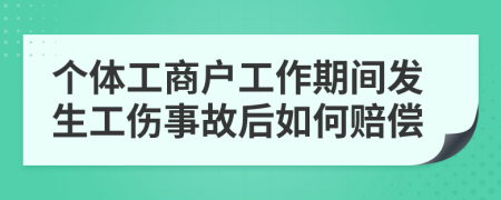 个体工商户工作期间发生工伤事故后如何赔偿