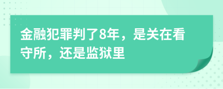 金融犯罪判了8年，是关在看守所，还是监狱里
