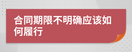 合同期限不明确应该如何履行