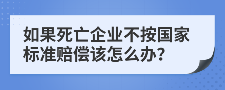 如果死亡企业不按国家标准赔偿该怎么办？