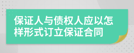 保证人与债权人应以怎样形式订立保证合同