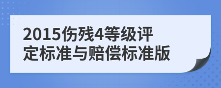 2015伤残4等级评定标准与赔偿标准版