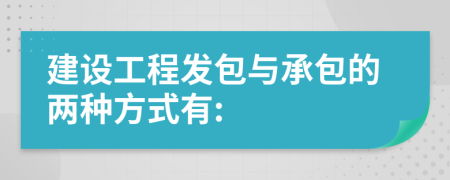 建设工程发包与承包的两种方式有: