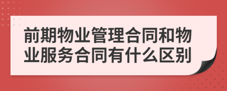 前期物业管理合同和物业服务合同有什么区别