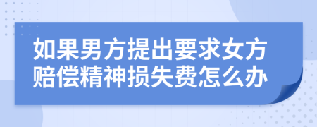 如果男方提出要求女方赔偿精神损失费怎么办